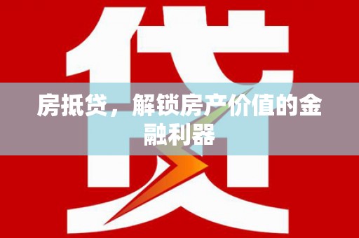 斗南房抵贷，解锁房产价值的金融利器