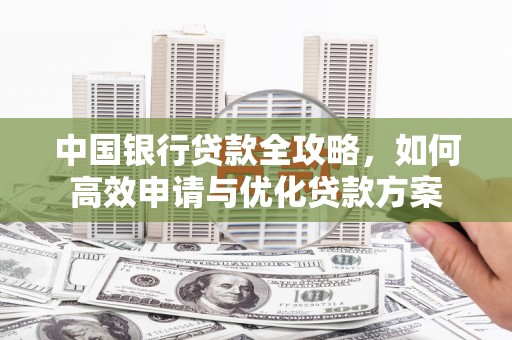 斗南中国银行贷款全攻略，如何高效申请与优化贷款方案