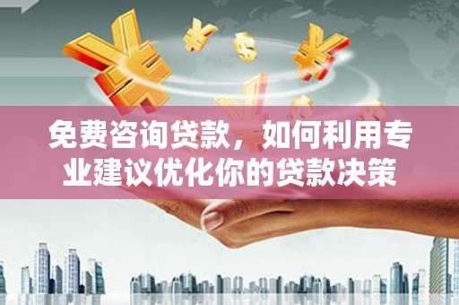 斗南免费咨询贷款，如何利用专业建议优化你的贷款决策
