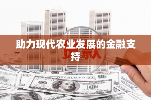 斗南助力现代农业发展的金融支持