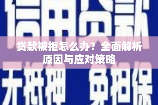斗南贷款被拒怎么办？全面解析原因与应对策略